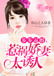 步步逼婚，惹祸娇妻太诱人