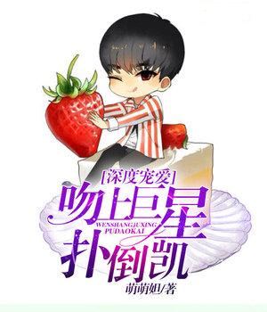 深度宠爱：吻上巨星扑倒凯