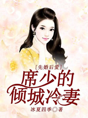 先婚后爱，席少的倾城冷妻