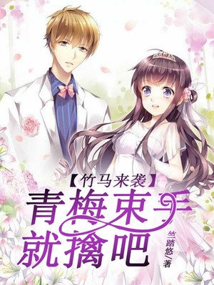 竹马来袭，青梅束手就擒吧