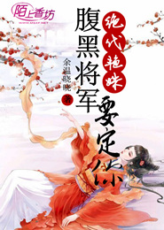 绝代艳姝，腹黑将军要定你
